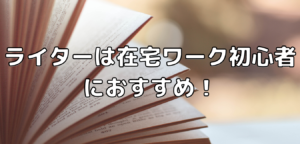 ライターは在宅ワーク初心者におすすめ！