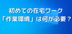 初めての在宅ワーク「作業環境」は何が必要？